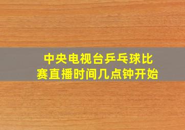 中央电视台乒乓球比赛直播时间几点钟开始