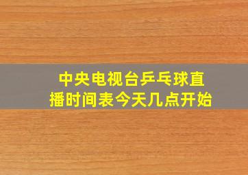 中央电视台乒乓球直播时间表今天几点开始