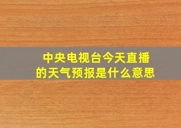 中央电视台今天直播的天气预报是什么意思