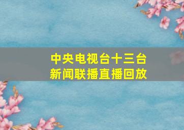 中央电视台十三台新闻联播直播回放