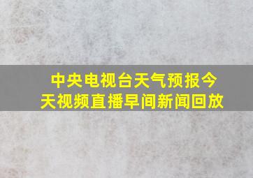 中央电视台天气预报今天视频直播早间新闻回放