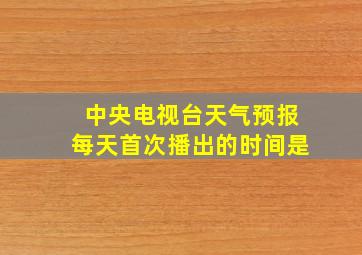 中央电视台天气预报每天首次播出的时间是