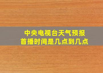 中央电视台天气预报首播时间是几点到几点