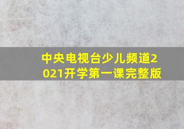 中央电视台少儿频道2021开学第一课完整版