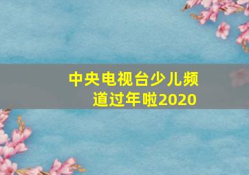 中央电视台少儿频道过年啦2020