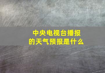 中央电视台播报的天气预报是什么