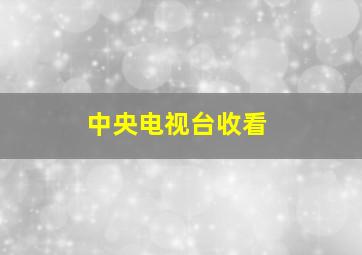 中央电视台收看