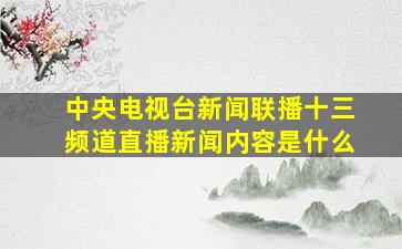 中央电视台新闻联播十三频道直播新闻内容是什么