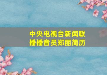 中央电视台新闻联播播音员郑丽简历