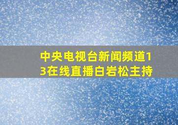 中央电视台新闻频道13在线直播白岩松主持