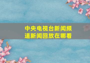 中央电视台新闻频道新闻回放在哪看