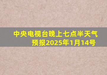 中央电视台晚上七点半天气预报2025年1月14号