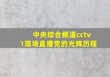 中央综合频道cctv1现场直播党的光辉历程