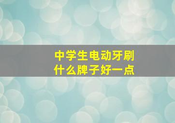 中学生电动牙刷什么牌子好一点