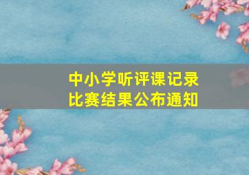 中小学听评课记录比赛结果公布通知