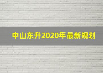 中山东升2020年最新规划