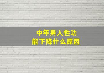 中年男人性功能下降什么原因