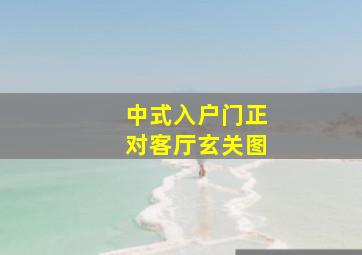 中式入户门正对客厅玄关图