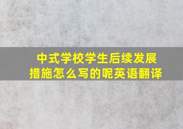 中式学校学生后续发展措施怎么写的呢英语翻译