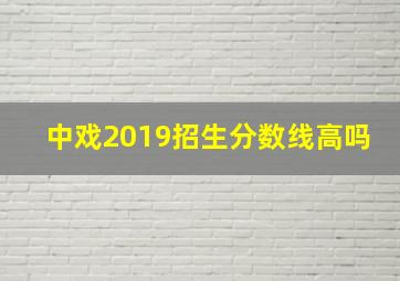 中戏2019招生分数线高吗