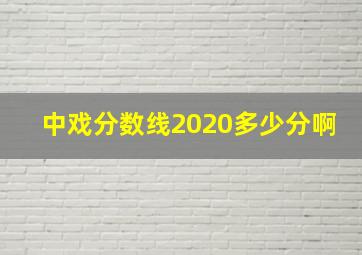 中戏分数线2020多少分啊