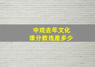 中戏去年文化课分数线是多少