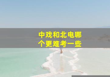 中戏和北电哪个更难考一些