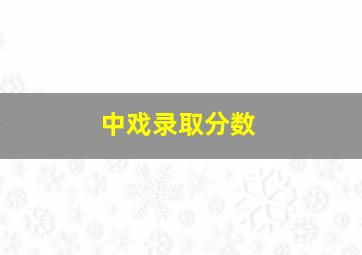 中戏录取分数