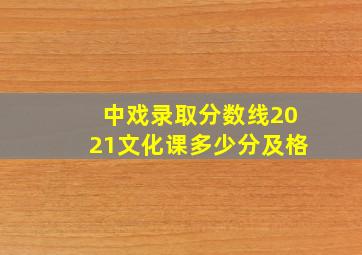 中戏录取分数线2021文化课多少分及格