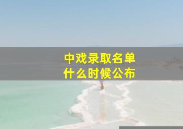 中戏录取名单什么时候公布