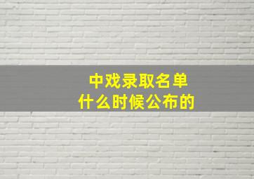 中戏录取名单什么时候公布的