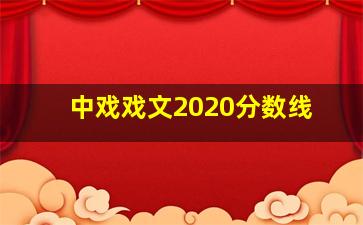 中戏戏文2020分数线