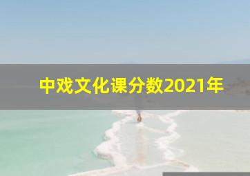 中戏文化课分数2021年