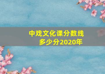 中戏文化课分数线多少分2020年