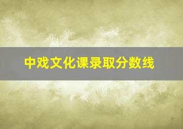 中戏文化课录取分数线