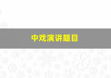 中戏演讲题目