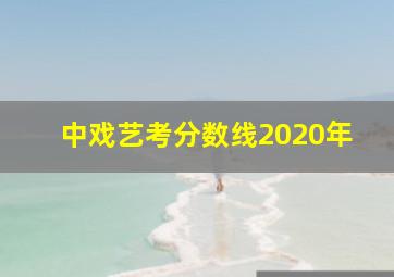 中戏艺考分数线2020年