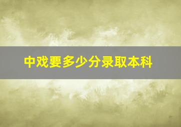 中戏要多少分录取本科