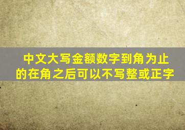 中文大写金额数字到角为止的在角之后可以不写整或正字