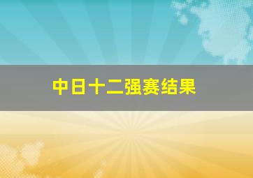 中日十二强赛结果