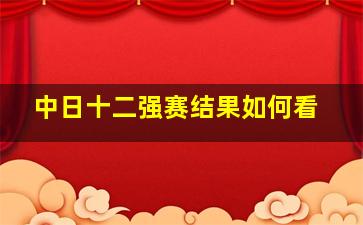 中日十二强赛结果如何看