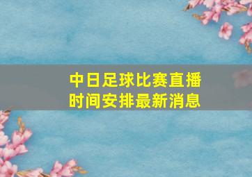 中日足球比赛直播时间安排最新消息