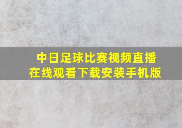 中日足球比赛视频直播在线观看下载安装手机版