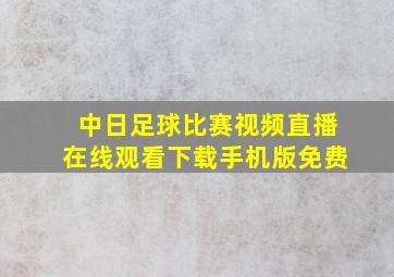 中日足球比赛视频直播在线观看下载手机版免费