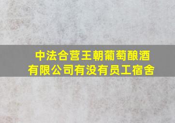 中法合营王朝葡萄酿酒有限公司有没有员工宿舍