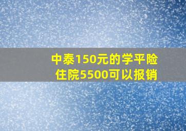 中泰150元的学平险住院5500可以报销