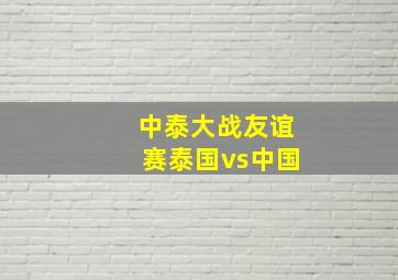 中泰大战友谊赛泰国vs中国