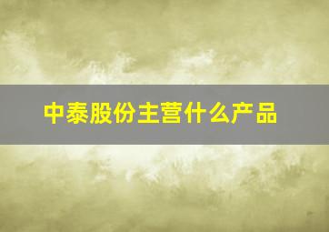 中泰股份主营什么产品