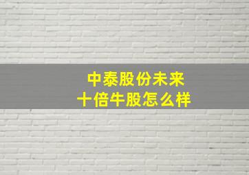 中泰股份未来十倍牛股怎么样