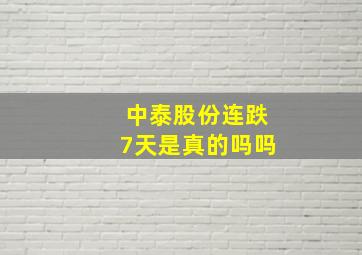 中泰股份连跌7天是真的吗吗